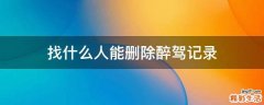 找什么人能删除醉驾记录