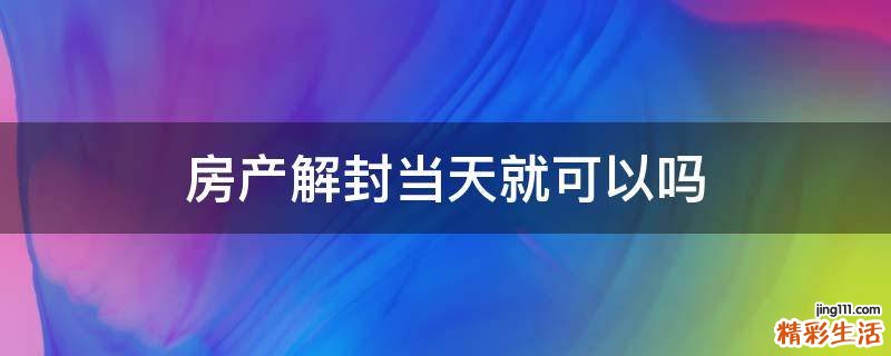 房产解封当天就可以吗