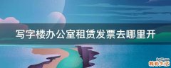 写字楼办公室租赁发票去哪里开