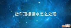 货车顶棚漏水怎么处理