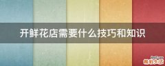 开鲜花店需要什么技巧和知识