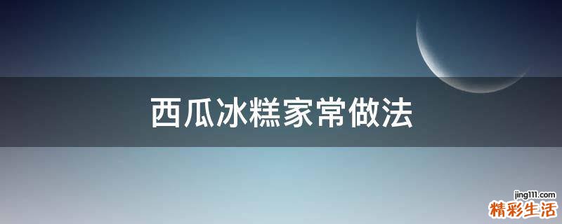 西瓜冰糕家常做法