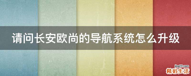 请问长安欧尚的导航系统怎么升级