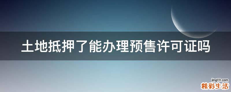 土地抵押了能办理预售许可证吗