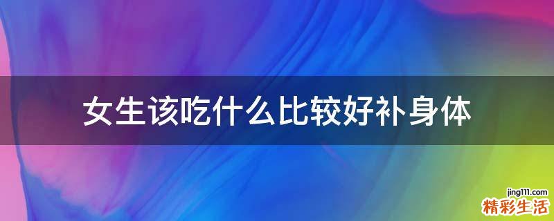 女生该吃什么比较好补身体