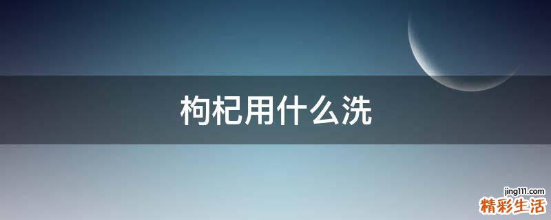 枸杞用什么洗