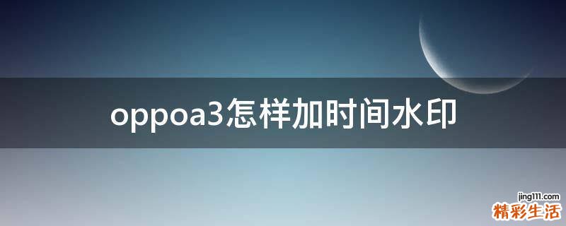 oppoa3怎样加时间水印