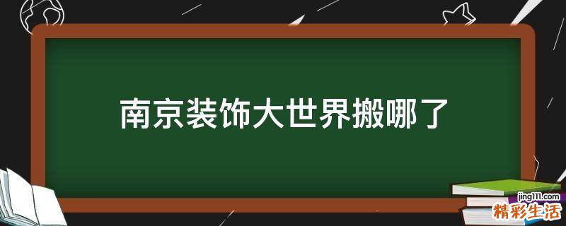 南京装饰大世界搬哪了