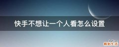 快手不想让一个人看怎么设置