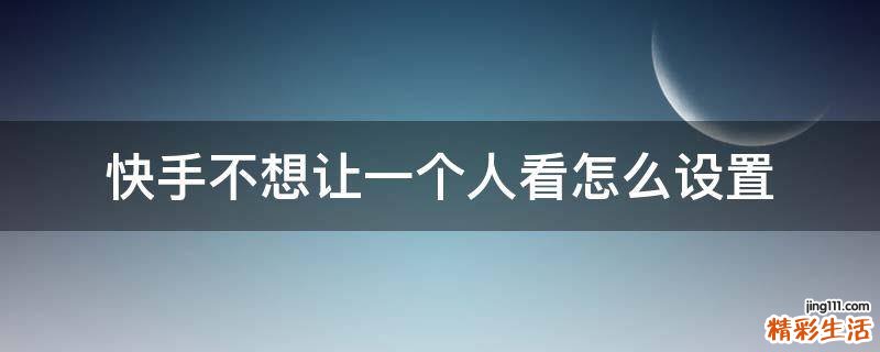 快手不想让一个人看怎么设置