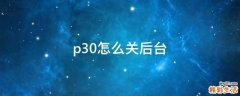 p30怎么关后台