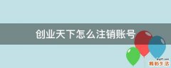 创业天下怎么注销账号