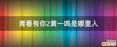 青春有你2黄一鸣是哪里人