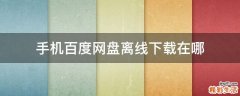 手机百度网盘离线下载在哪