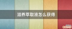 滋养萃取液怎么获得