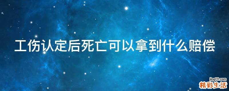 工伤认定后死亡可以拿到什么赔偿