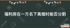 福利房在一方名下离婚时能否分割