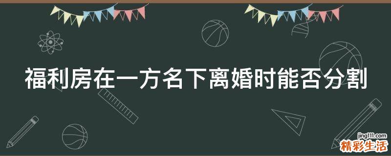 福利房在一方名下离婚时能否分割