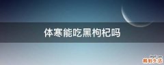 体寒能吃黑枸杞吗