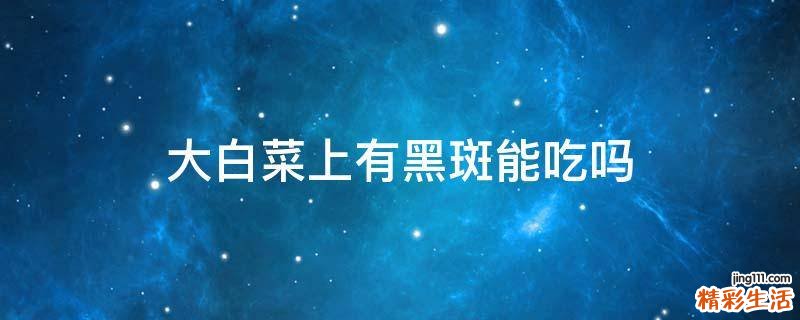 大白菜上有黑斑能吃吗