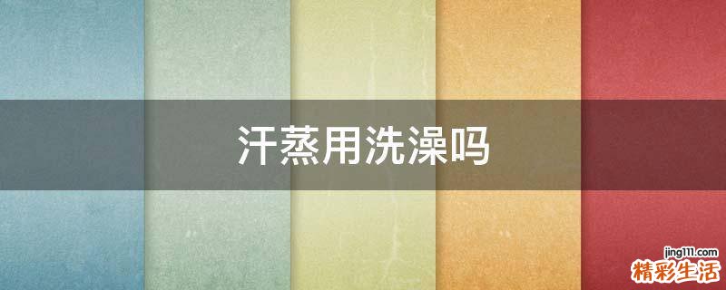 汗蒸用洗澡吗