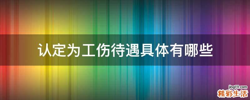 认定为工伤待遇具体有哪些