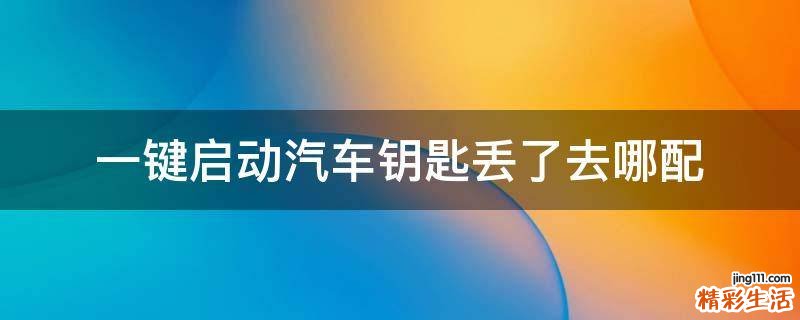 一键启动汽车钥匙丢了去哪配