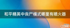 和平精英中丧尸模式哪里有喷火器
