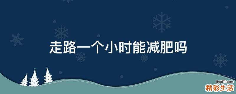 走路一个小时能减肥吗