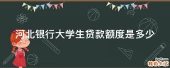 河北银行大学生贷款额度是多少