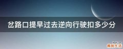 岔路口提早过去逆向行驶扣多少分