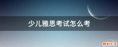 少儿雅思考试怎么考
