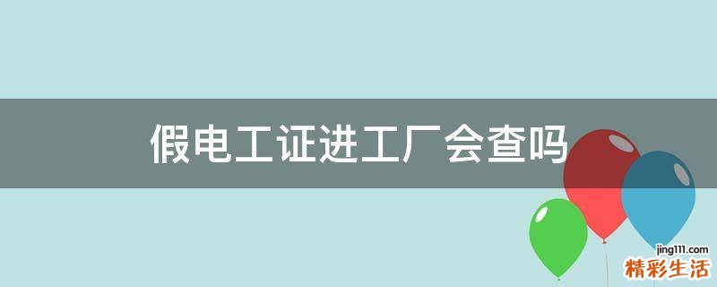 假电工证进工厂会查吗