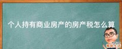 个人持有商业房产的房产税怎么算
