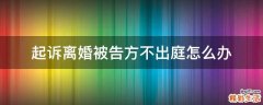 起诉离婚被告方不出庭怎么办