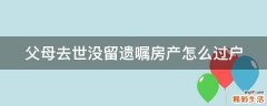 父母去世没留遗嘱房产怎么过户