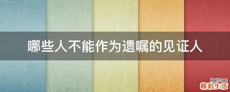 哪些人不能作为遗嘱的见证人