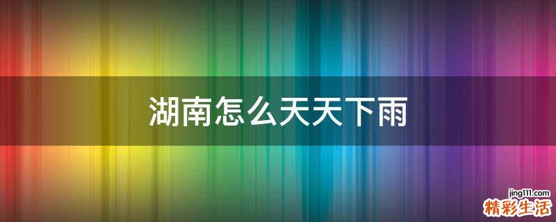 湖南怎么天天下雨