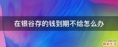 在银谷存的钱到期不给怎么办