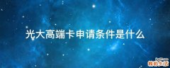 光大高端卡申请条件是什么