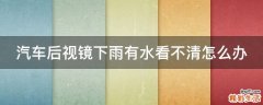 汽车后视镜下雨有水看不清怎么办