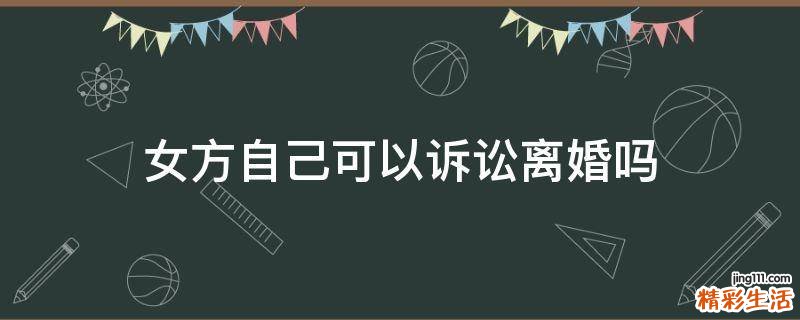 女方自己可以诉讼离婚吗