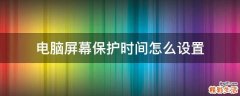電腦屏幕保護(hù)時(shí)間怎么設(shè)置