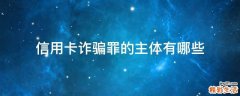 信用卡诈骗罪的主体有哪些
