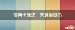 信用卡晚还一天算逾期吗