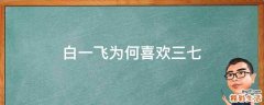 白一飞为何喜欢三七