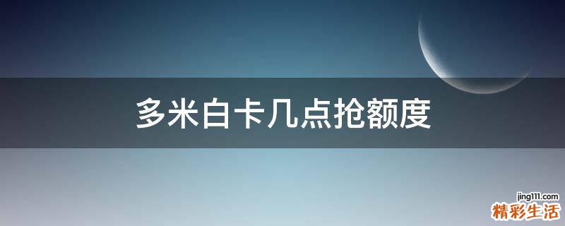 多米白卡几点抢额度