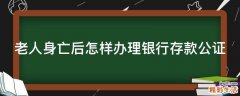 老人身亡后怎样办理银行存款公证
