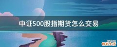 中证500股指期货怎么交易