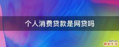 个人消费贷款是网贷吗